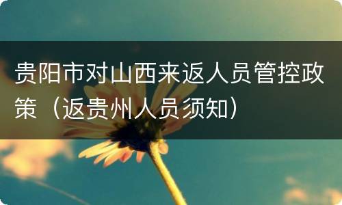 贵阳市对山西来返人员管控政策（返贵州人员须知）