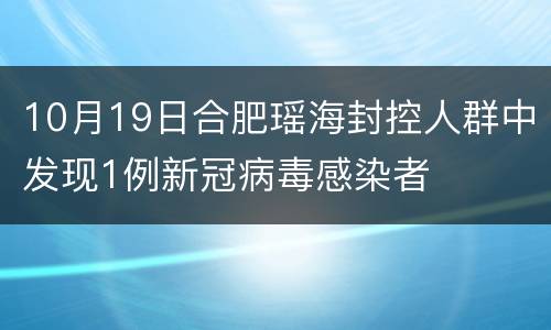 10月19日合肥瑶海封控人群中发现1例新冠病毒感染者