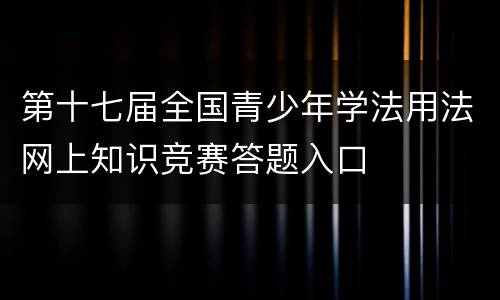 第十七届全国青少年学法用法网上知识竞赛答题入口