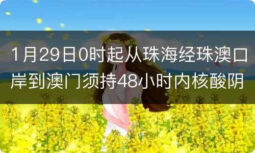1月29日0时起从珠海经珠澳口岸到澳门须持48小时内核酸阴性证明