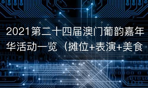 2021第二十四届澳门葡韵嘉年华活动一览（摊位+表演+美食+游戏）