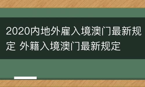 2020内地外雇入境澳门最新规定 外籍入境澳门最新规定