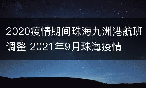 2020疫情期间珠海九洲港航班调整 2021年9月珠海疫情
