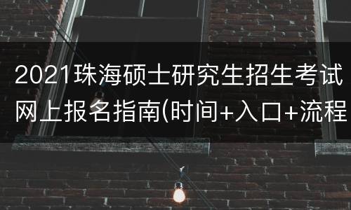 2021珠海硕士研究生招生考试网上报名指南(时间+入口+流程)