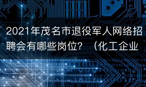 2021年茂名市退役军人网络招聘会有哪些岗位？（化工企业）