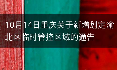 10月14日重庆关于新增划定渝北区临时管控区域的通告
