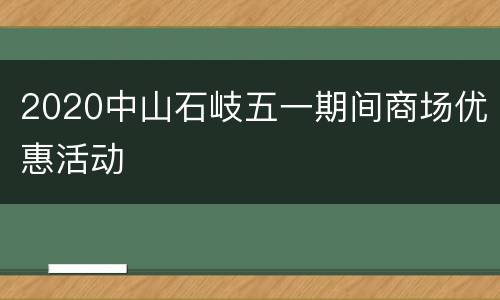 2020中山石岐五一期间商场优惠活动