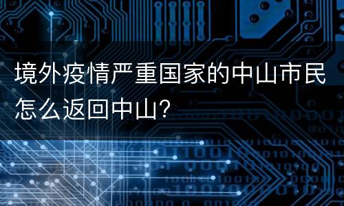 境外疫情严重国家的中山市民怎么返回中山?