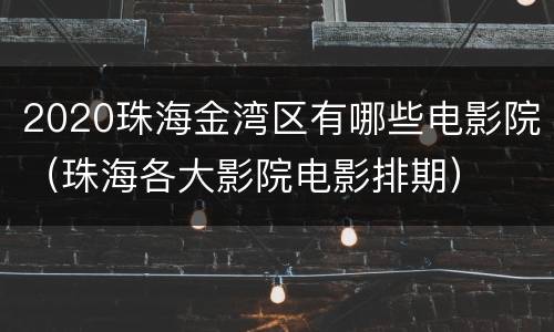 2020珠海金湾区有哪些电影院（珠海各大影院电影排期）