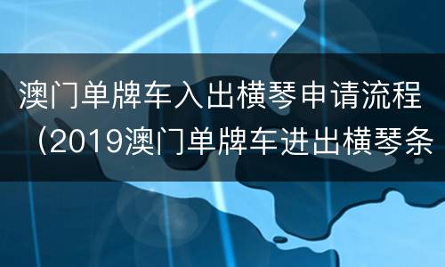 澳门单牌车入出横琴申请流程（2019澳门单牌车进出横琴条件）