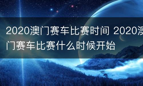 2020澳门赛车比赛时间 2020澳门赛车比赛什么时候开始