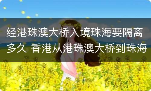 经港珠澳大桥入境珠海要隔离多久 香港从港珠澳大桥到珠海隔离