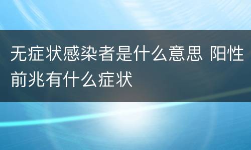 无症状感染者是什么意思 阳性前兆有什么症状