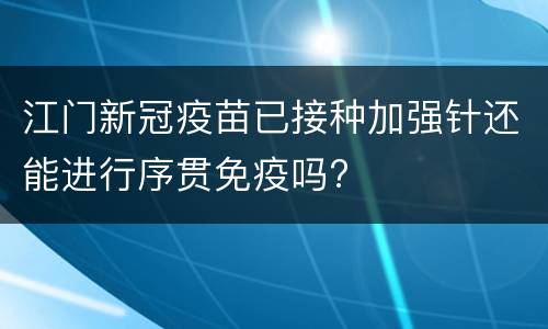 江门新冠疫苗已接种加强针还能进行序贯免疫吗?