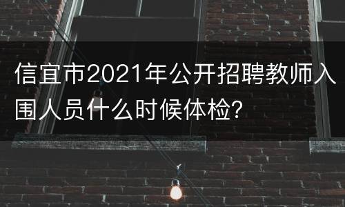 信宜市2021年公开招聘教师入围人员什么时候体检？