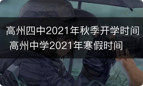 高州四中2021年秋季开学时间 高州中学2021年寒假时间