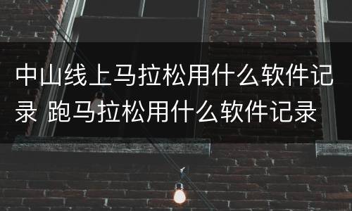 中山线上马拉松用什么软件记录 跑马拉松用什么软件记录