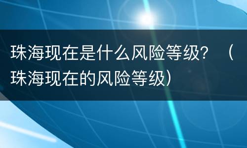 珠海现在是什么风险等级？（珠海现在的风险等级）
