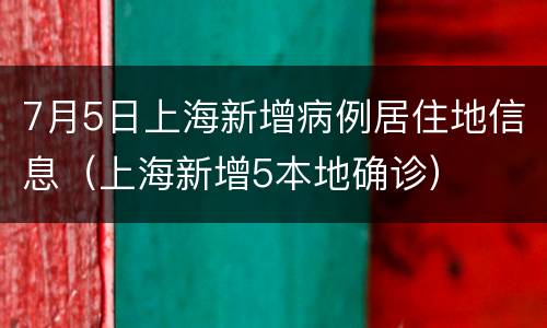 7月5日上海新增病例居住地信息（上海新增5本地确诊）