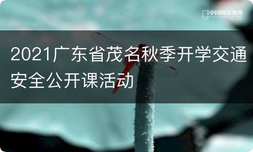 2021广东省茂名秋季开学交通安全公开课活动