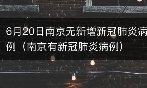 6月20日南京无新增新冠肺炎病例（南京有新冠肺炎病例）