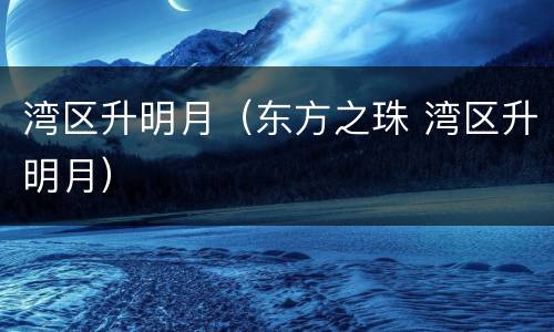 湾区升明月（东方之珠 湾区升明月）