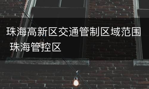 珠海高新区交通管制区域范围 珠海管控区