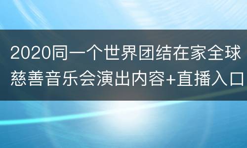 2020同一个世界团结在家全球慈善音乐会演出内容+直播入口