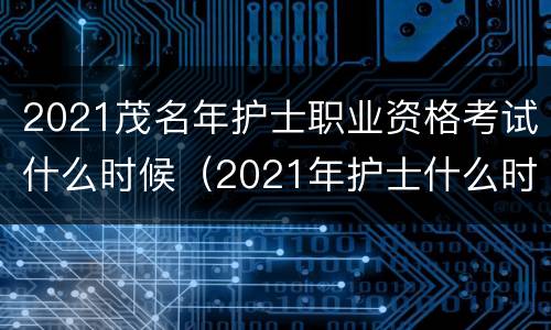 2021茂名年护士职业资格考试什么时候（2021年护士什么时间考试）