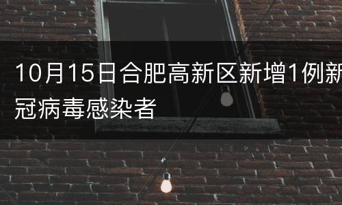 10月15日合肥高新区新增1例新冠病毒感染者