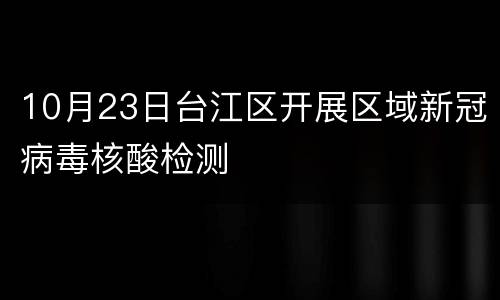 10月23日台江区开展区域新冠病毒核酸检测