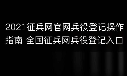 2021征兵网官网兵役登记操作指南 全国征兵网兵役登记入口2021