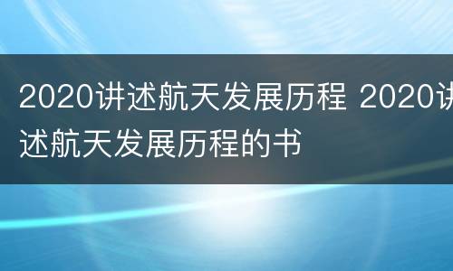 2020讲述航天发展历程 2020讲述航天发展历程的书