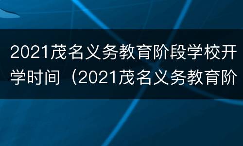 2021茂名义务教育阶段学校开学时间（2021茂名义务教育阶段学校开学时间是多少）