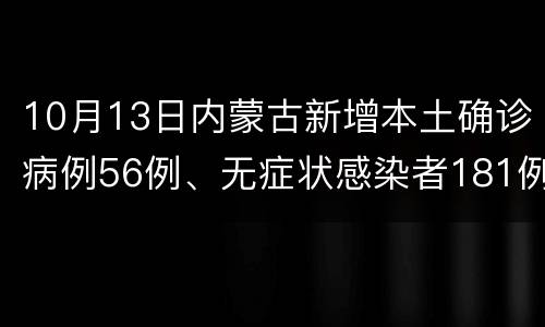 10月13日内蒙古新增本土确诊病例56例、无症状感染者181例