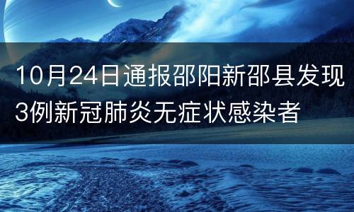 10月24日通报邵阳新邵县发现3例新冠肺炎无症状感染者