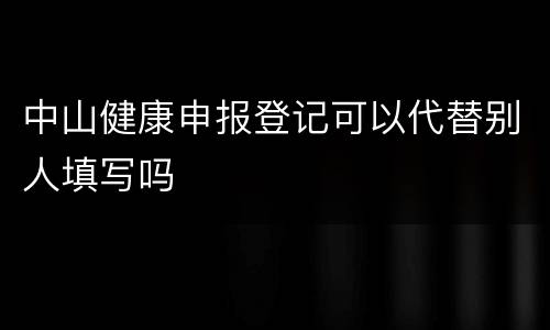 中山健康申报登记可以代替别人填写吗