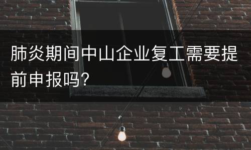 肺炎期间中山企业复工需要提前申报吗?