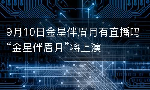 9月10日金星伴眉月有直播吗 “金星伴眉月”将上演