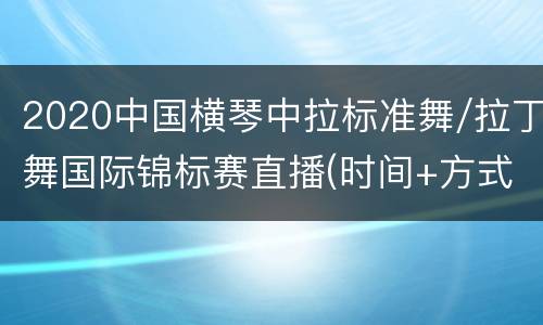 2020中国横琴中拉标准舞/拉丁舞国际锦标赛直播(时间+方式)