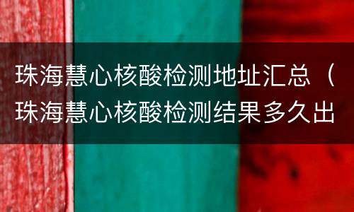 珠海慧心核酸检测地址汇总（珠海慧心核酸检测结果多久出来）