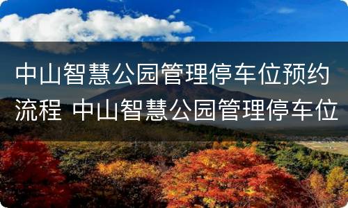 中山智慧公园管理停车位预约流程 中山智慧公园管理停车位预约流程图