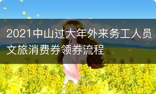 2021中山过大年外来务工人员文旅消费券领券流程