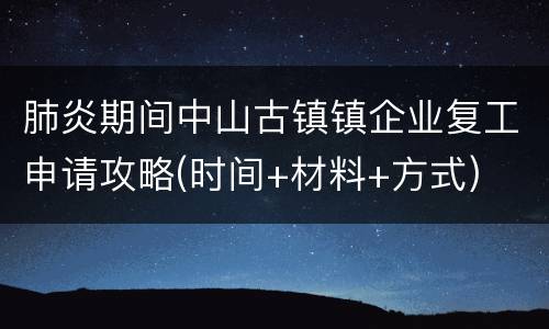 肺炎期间中山古镇镇企业复工申请攻略(时间+材料+方式)