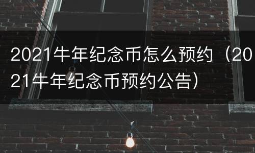 2021牛年纪念币怎么预约（2021牛年纪念币预约公告）