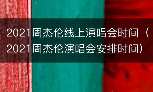 2021周杰伦线上演唱会时间（2021周杰伦演唱会安排时间）