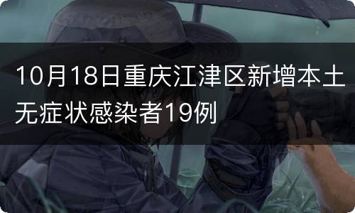 10月18日重庆江津区新增本土无症状感染者19例