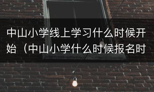 中山小学线上学习什么时候开始（中山小学什么时候报名时间）