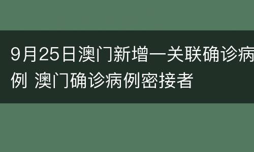 9月25日澳门新增一关联确诊病例 澳门确诊病例密接者