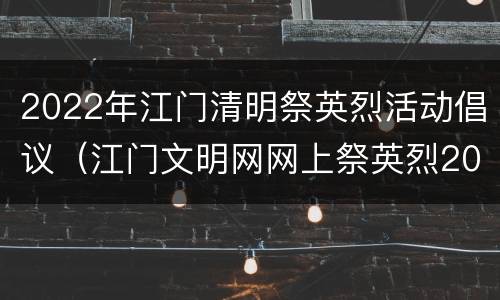 2022年江门清明祭英烈活动倡议（江门文明网网上祭英烈2020）